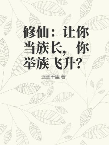 修仙：让你当族长，你举族飞升？